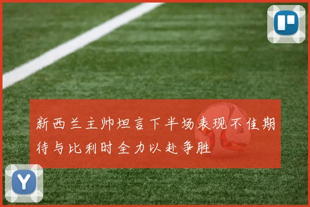 新西兰主帅坦言下半场表现不佳期待与比利时全力以赴争胜