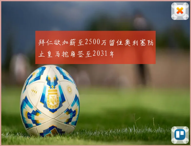 拜仁欲加薪至2500万留住奥利塞防止皇马挖角签至2031年