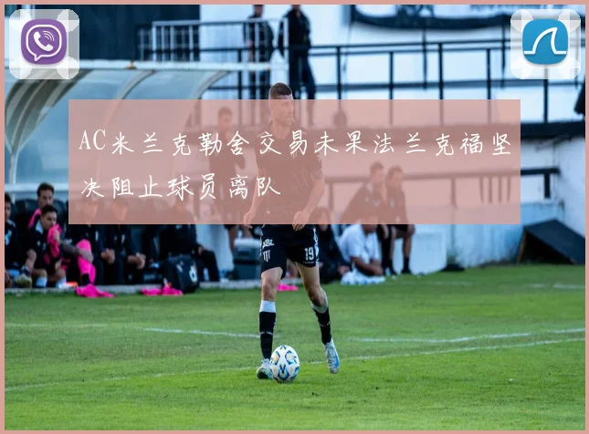 AC米兰克勒舍交易未果法兰克福坚决阻止球员离队