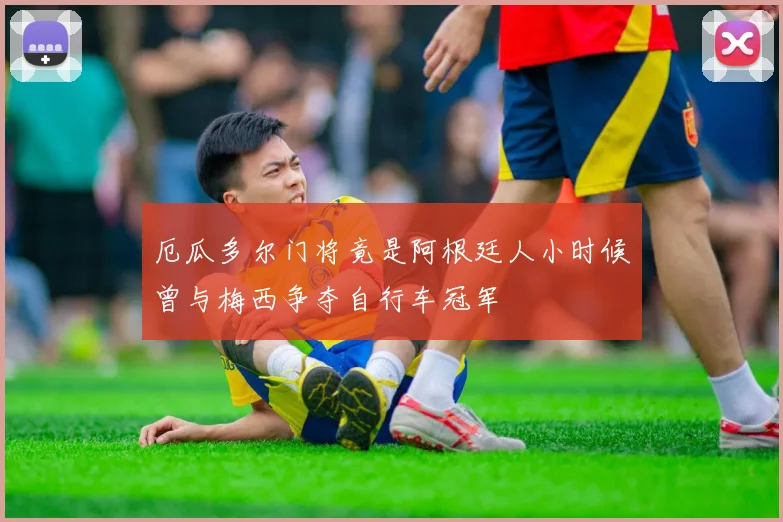 厄瓜多尔门将竟是阿根廷人小时候曾与梅西争夺自行车冠军