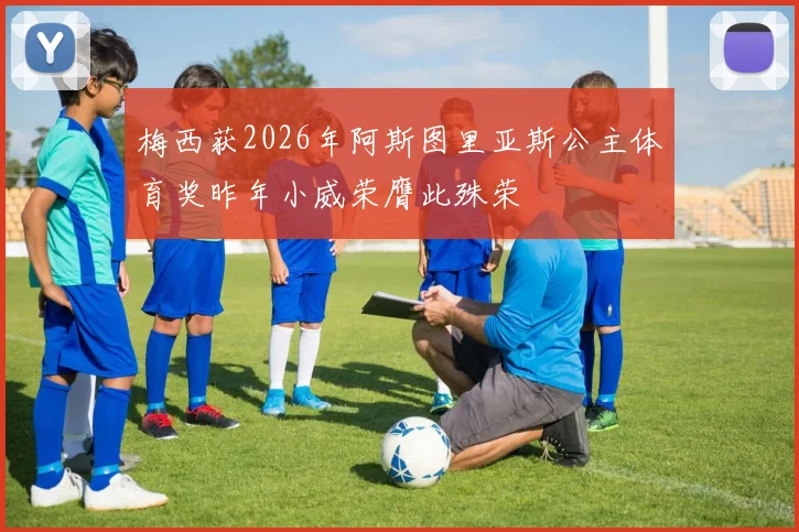 梅西获2026年阿斯图里亚斯公主体育奖昨年小威荣膺此殊荣