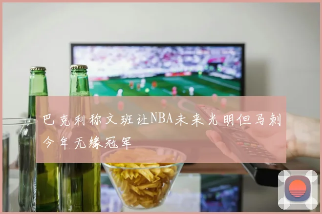 巴克利称文班让NBA未来光明但马刺今年无缘冠军