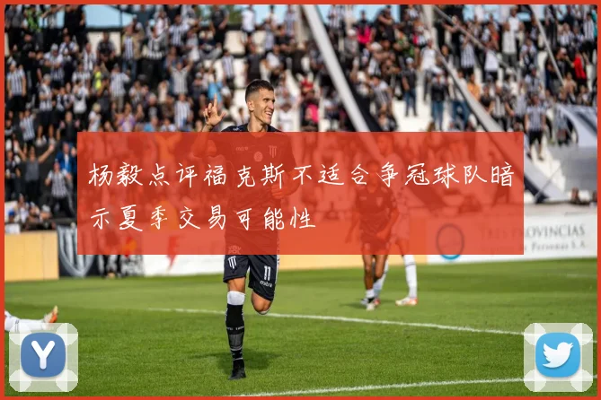 杨毅点评福克斯不适合争冠球队暗示夏季交易可能性