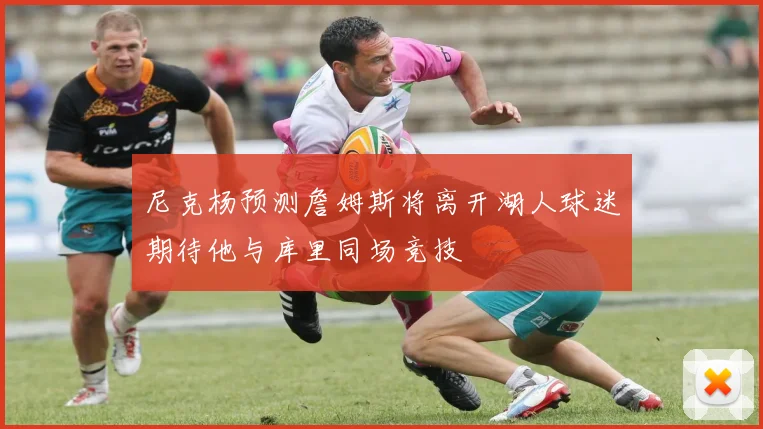 尼克杨预测詹姆斯将离开湖人球迷期待他与库里同场竞技